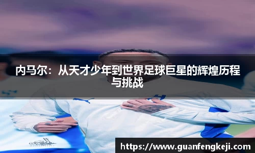 内马尔：从天才少年到世界足球巨星的辉煌历程与挑战