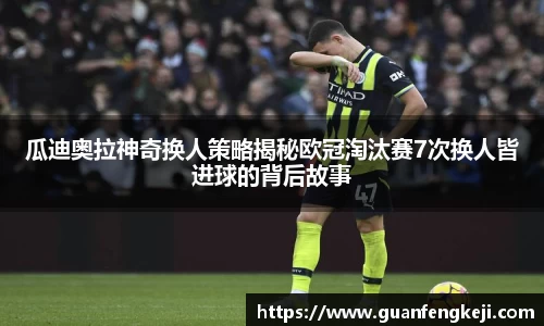 瓜迪奥拉神奇换人策略揭秘欧冠淘汰赛7次换人皆进球的背后故事
